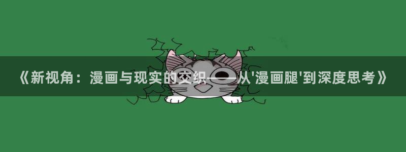 虫虫漫画无删减近在咫尺：《新视角：漫画与现实的交织——从\'漫画腿\'到深度思考》