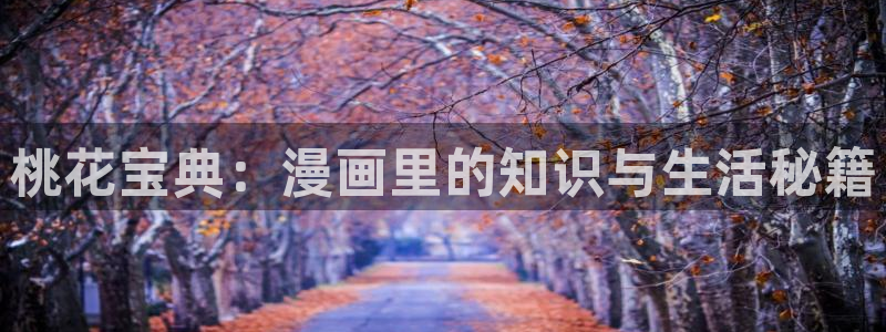 虫虫漫画在线页面免费：桃花宝典：漫画里的知识与生活秘籍