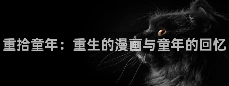 漫画虫虫漫画严选漫画：重拾童年：重生的漫画与童年的回忆