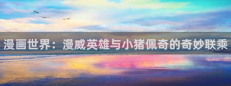 虫虫漫画在线观看网站：漫画世界：漫威英雄与小猪佩奇的奇妙联乘