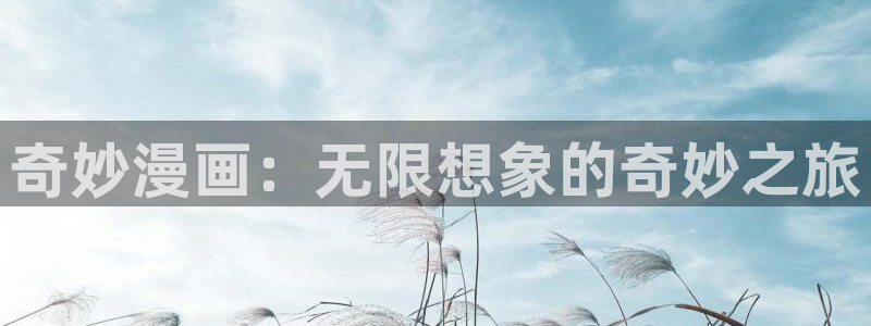 虫虫漫画免费漫画弹窗入口在线阅读：奇妙漫画：无限想象的奇妙之旅