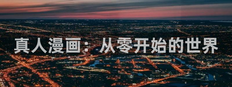 虫虫漫画在线看免费：真人漫画：从零开始的世界