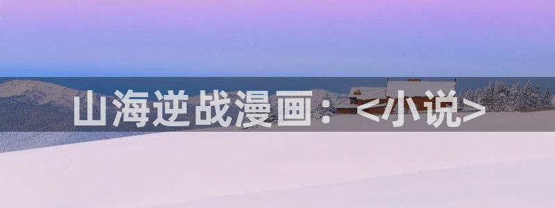 火影虫虫漫画：山海逆战漫画：<小说>