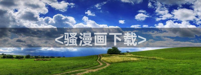 虫虫漫画韩漫入口：<骚漫画下载>