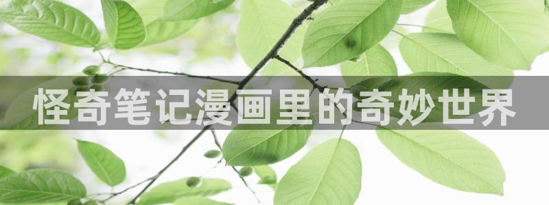 虫虫漫画页面免费漫画在线看漫画弹窗下载：怪奇笔记漫画里的奇妙世界