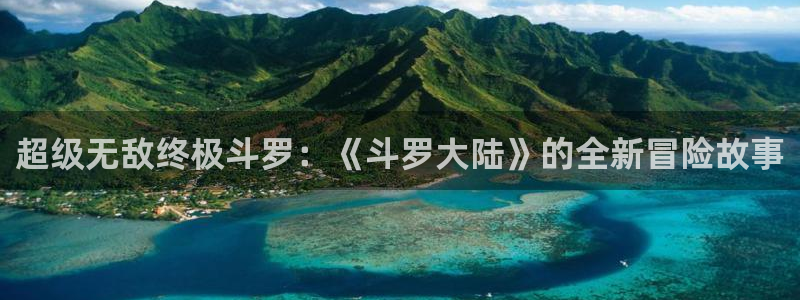 虫虫漫画怎么下载：超级无敌终极斗罗：《斗罗大陆》的全新冒险故事